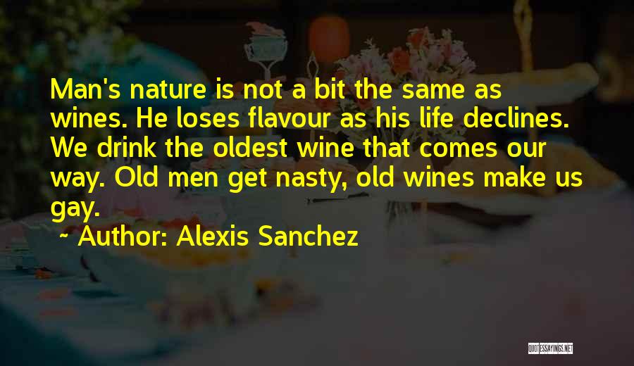 Alexis Sanchez Quotes: Man's Nature Is Not A Bit The Same As Wines. He Loses Flavour As His Life Declines. We Drink The