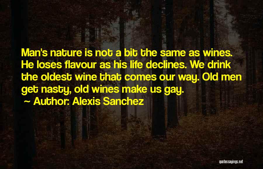 Alexis Sanchez Quotes: Man's Nature Is Not A Bit The Same As Wines. He Loses Flavour As His Life Declines. We Drink The