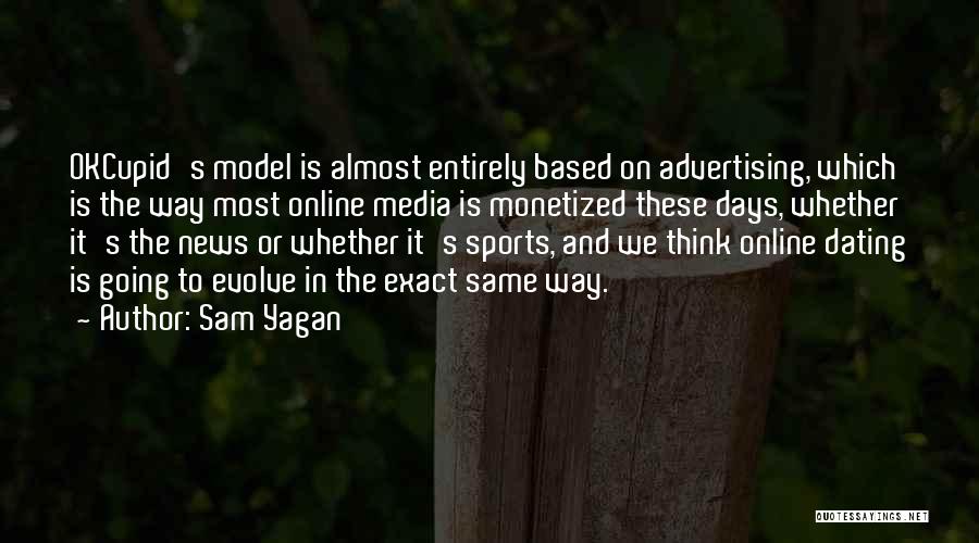 Sam Yagan Quotes: Okcupid's Model Is Almost Entirely Based On Advertising, Which Is The Way Most Online Media Is Monetized These Days, Whether