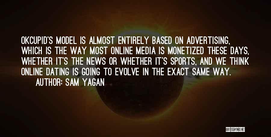 Sam Yagan Quotes: Okcupid's Model Is Almost Entirely Based On Advertising, Which Is The Way Most Online Media Is Monetized These Days, Whether