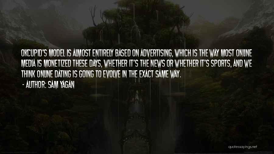 Sam Yagan Quotes: Okcupid's Model Is Almost Entirely Based On Advertising, Which Is The Way Most Online Media Is Monetized These Days, Whether