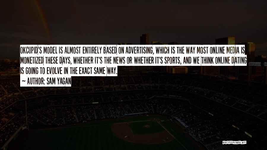 Sam Yagan Quotes: Okcupid's Model Is Almost Entirely Based On Advertising, Which Is The Way Most Online Media Is Monetized These Days, Whether