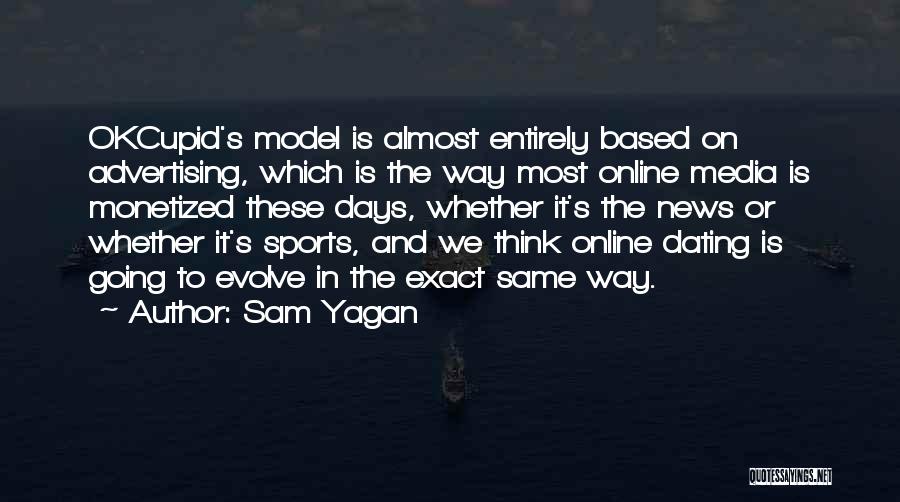 Sam Yagan Quotes: Okcupid's Model Is Almost Entirely Based On Advertising, Which Is The Way Most Online Media Is Monetized These Days, Whether