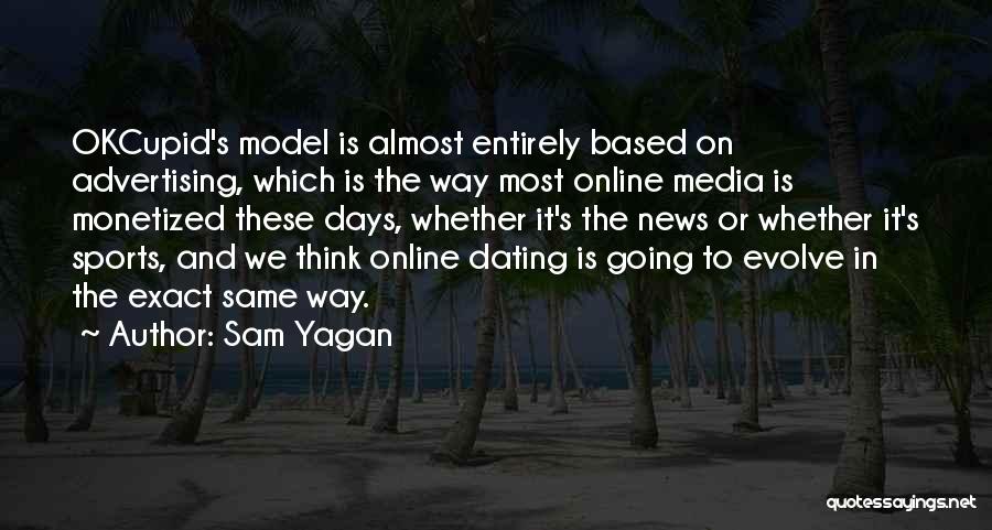 Sam Yagan Quotes: Okcupid's Model Is Almost Entirely Based On Advertising, Which Is The Way Most Online Media Is Monetized These Days, Whether