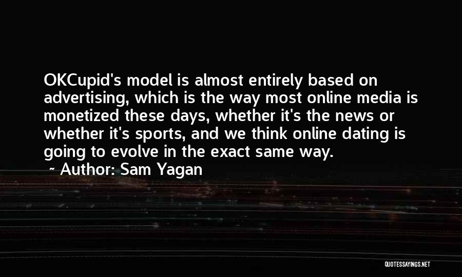 Sam Yagan Quotes: Okcupid's Model Is Almost Entirely Based On Advertising, Which Is The Way Most Online Media Is Monetized These Days, Whether