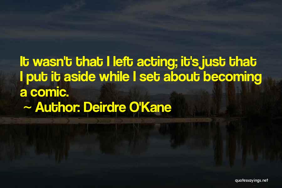 Deirdre O'Kane Quotes: It Wasn't That I Left Acting; It's Just That I Put It Aside While I Set About Becoming A Comic.