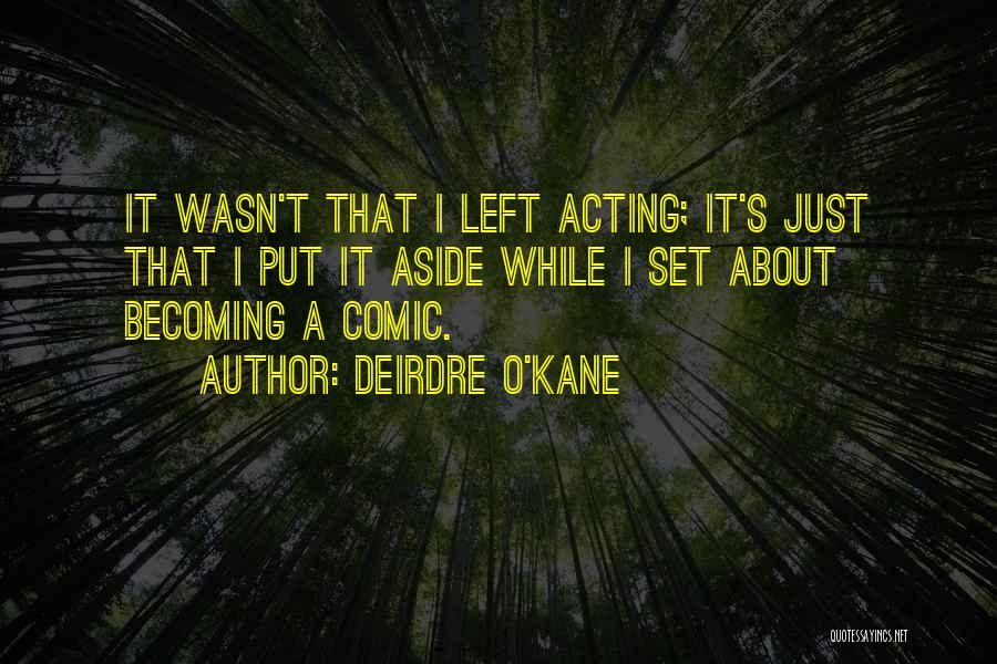 Deirdre O'Kane Quotes: It Wasn't That I Left Acting; It's Just That I Put It Aside While I Set About Becoming A Comic.