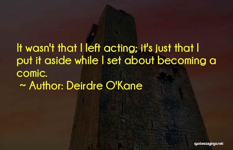 Deirdre O'Kane Quotes: It Wasn't That I Left Acting; It's Just That I Put It Aside While I Set About Becoming A Comic.