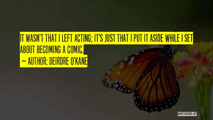 Deirdre O'Kane Quotes: It Wasn't That I Left Acting; It's Just That I Put It Aside While I Set About Becoming A Comic.