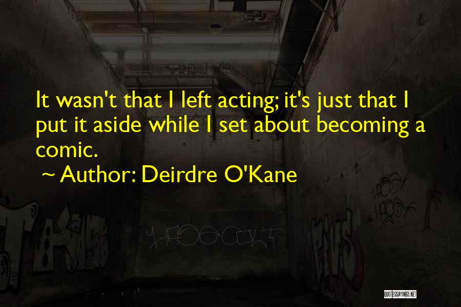 Deirdre O'Kane Quotes: It Wasn't That I Left Acting; It's Just That I Put It Aside While I Set About Becoming A Comic.