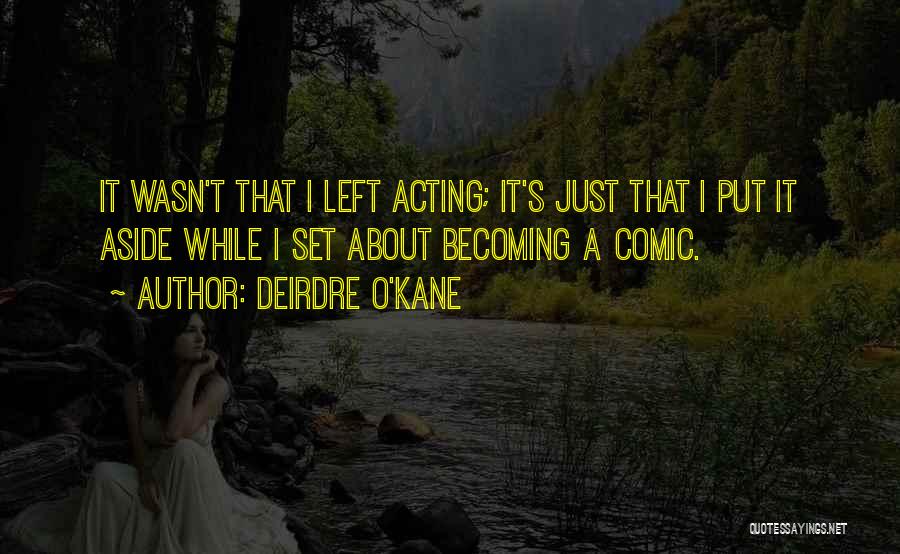 Deirdre O'Kane Quotes: It Wasn't That I Left Acting; It's Just That I Put It Aside While I Set About Becoming A Comic.