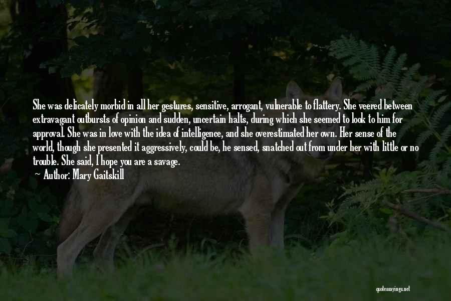 Mary Gaitskill Quotes: She Was Delicately Morbid In All Her Gestures, Sensitive, Arrogant, Vulnerable To Flattery. She Veered Between Extravagant Outbursts Of Opinion