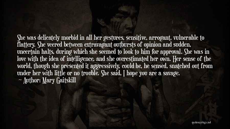 Mary Gaitskill Quotes: She Was Delicately Morbid In All Her Gestures, Sensitive, Arrogant, Vulnerable To Flattery. She Veered Between Extravagant Outbursts Of Opinion