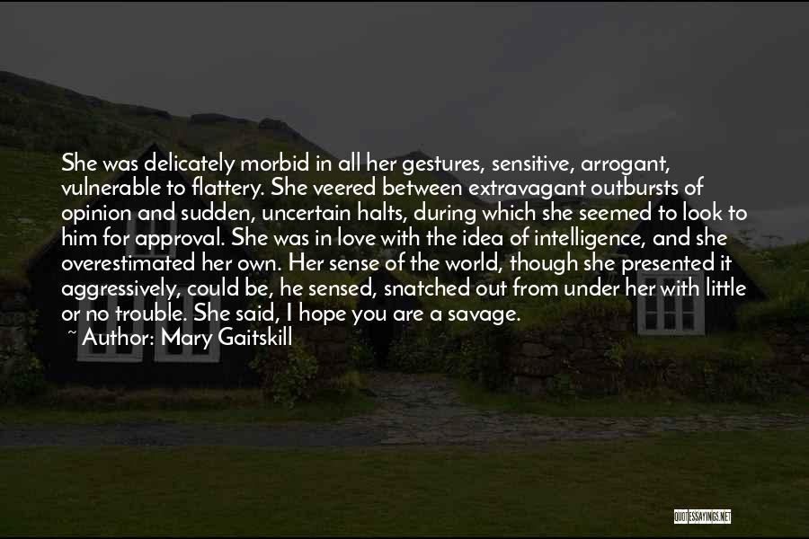 Mary Gaitskill Quotes: She Was Delicately Morbid In All Her Gestures, Sensitive, Arrogant, Vulnerable To Flattery. She Veered Between Extravagant Outbursts Of Opinion