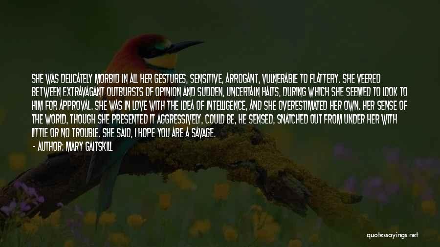 Mary Gaitskill Quotes: She Was Delicately Morbid In All Her Gestures, Sensitive, Arrogant, Vulnerable To Flattery. She Veered Between Extravagant Outbursts Of Opinion