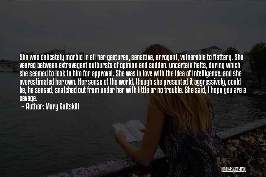 Mary Gaitskill Quotes: She Was Delicately Morbid In All Her Gestures, Sensitive, Arrogant, Vulnerable To Flattery. She Veered Between Extravagant Outbursts Of Opinion