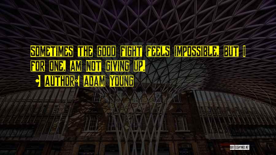 Adam Young Quotes: Sometimes The Good Fight Feels Impossible, But I For One, Am Not Giving Up.