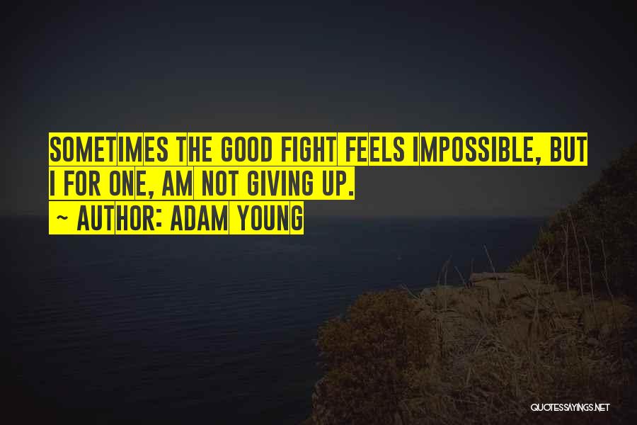 Adam Young Quotes: Sometimes The Good Fight Feels Impossible, But I For One, Am Not Giving Up.