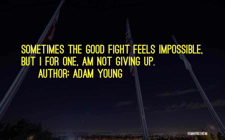 Adam Young Quotes: Sometimes The Good Fight Feels Impossible, But I For One, Am Not Giving Up.