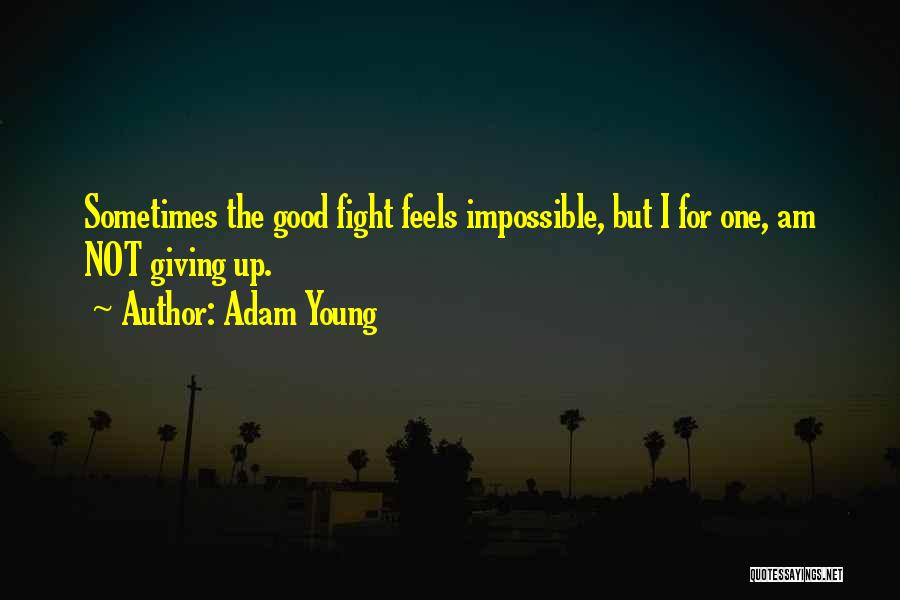 Adam Young Quotes: Sometimes The Good Fight Feels Impossible, But I For One, Am Not Giving Up.