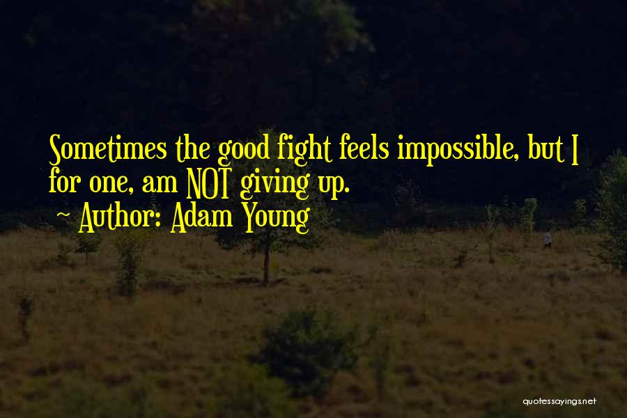 Adam Young Quotes: Sometimes The Good Fight Feels Impossible, But I For One, Am Not Giving Up.