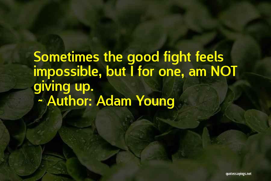 Adam Young Quotes: Sometimes The Good Fight Feels Impossible, But I For One, Am Not Giving Up.