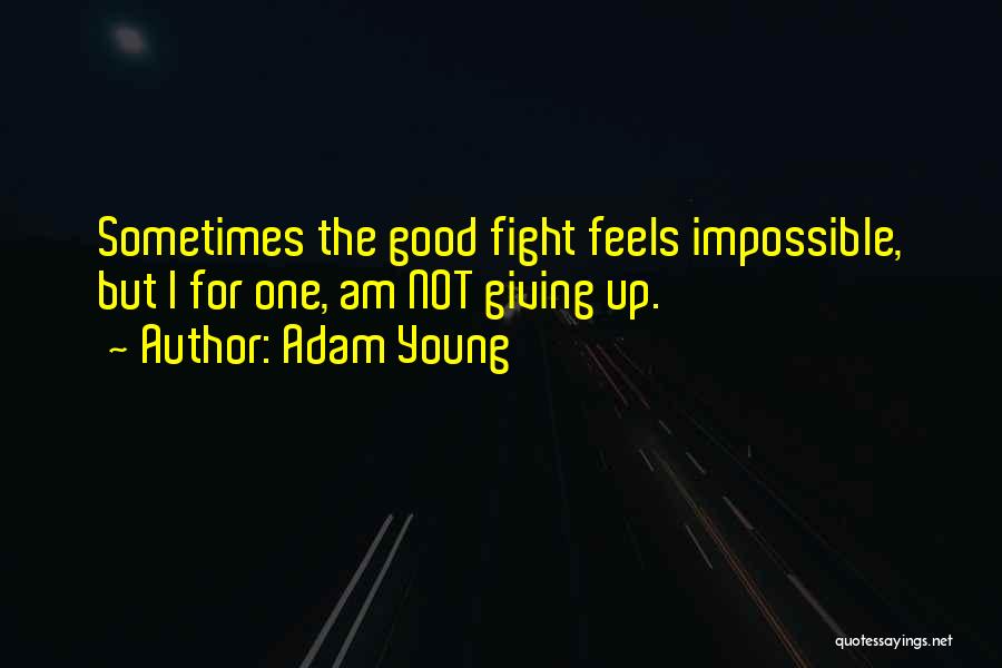 Adam Young Quotes: Sometimes The Good Fight Feels Impossible, But I For One, Am Not Giving Up.