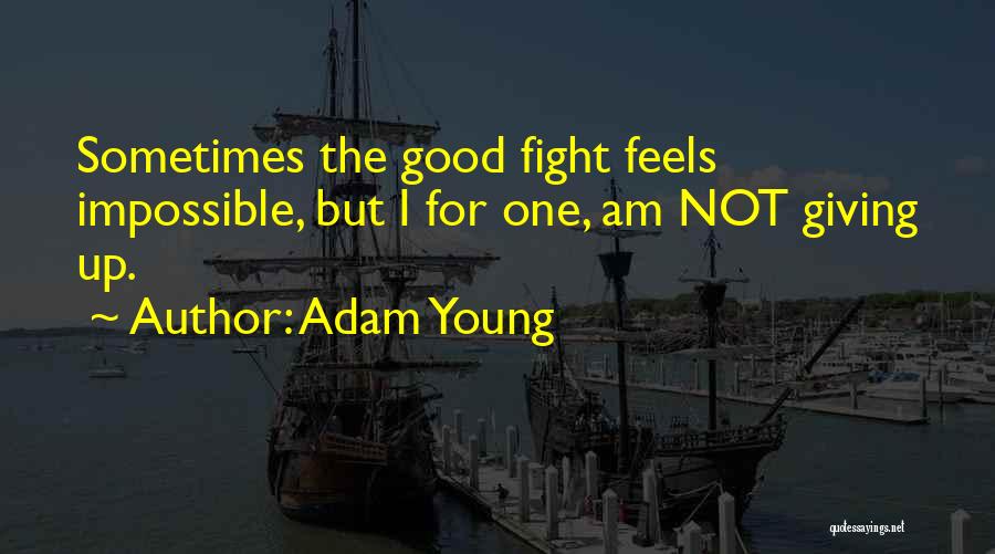 Adam Young Quotes: Sometimes The Good Fight Feels Impossible, But I For One, Am Not Giving Up.