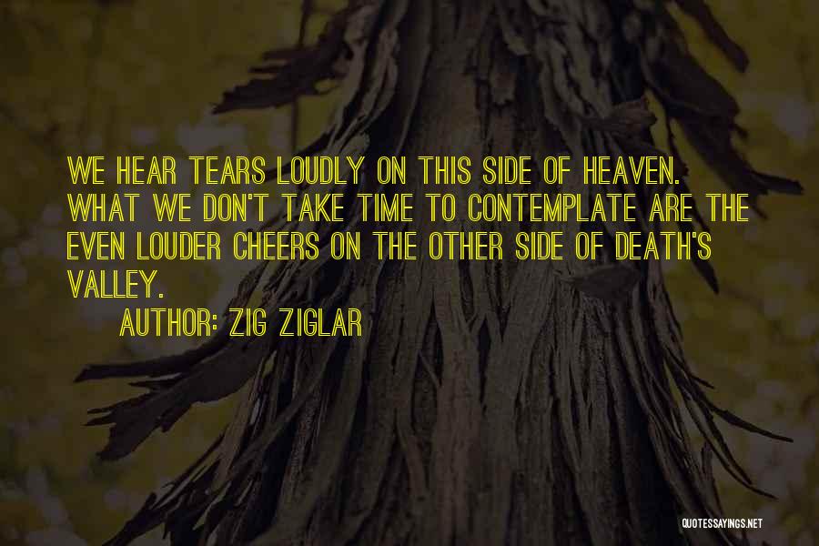 Zig Ziglar Quotes: We Hear Tears Loudly On This Side Of Heaven. What We Don't Take Time To Contemplate Are The Even Louder
