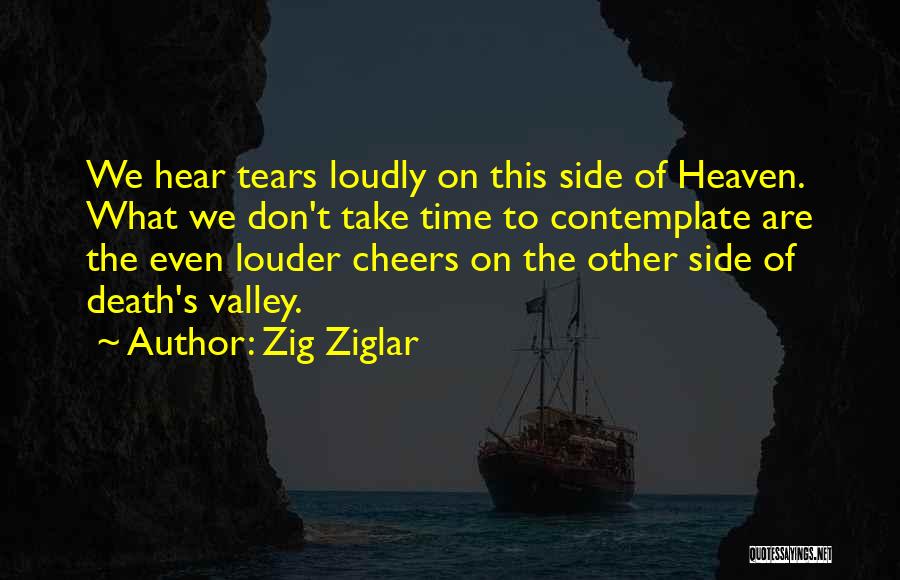 Zig Ziglar Quotes: We Hear Tears Loudly On This Side Of Heaven. What We Don't Take Time To Contemplate Are The Even Louder