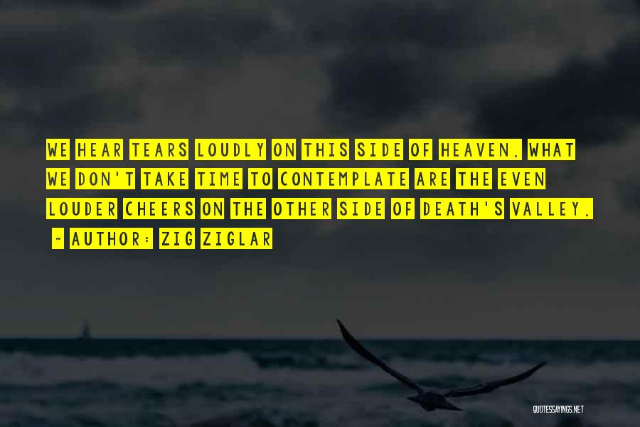 Zig Ziglar Quotes: We Hear Tears Loudly On This Side Of Heaven. What We Don't Take Time To Contemplate Are The Even Louder