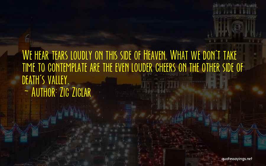 Zig Ziglar Quotes: We Hear Tears Loudly On This Side Of Heaven. What We Don't Take Time To Contemplate Are The Even Louder