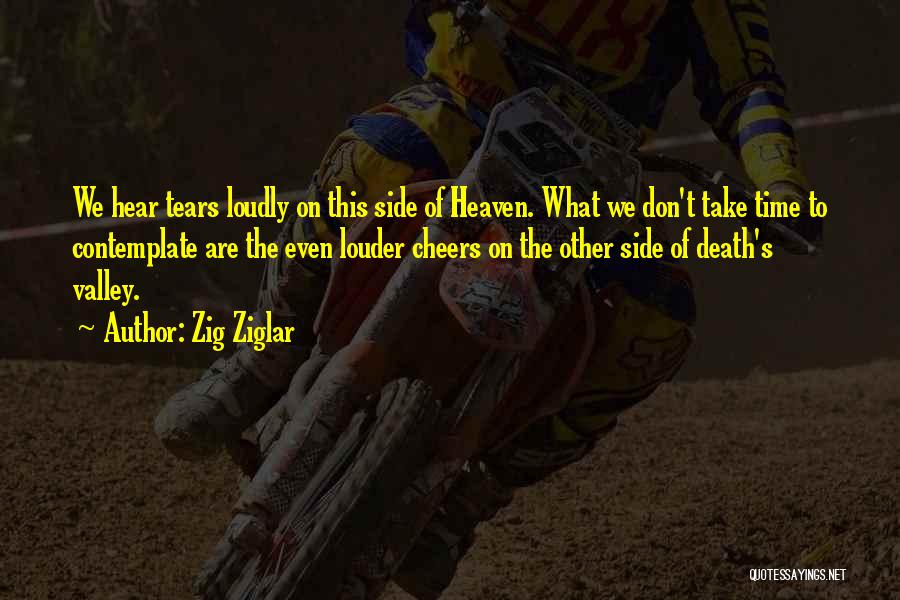 Zig Ziglar Quotes: We Hear Tears Loudly On This Side Of Heaven. What We Don't Take Time To Contemplate Are The Even Louder