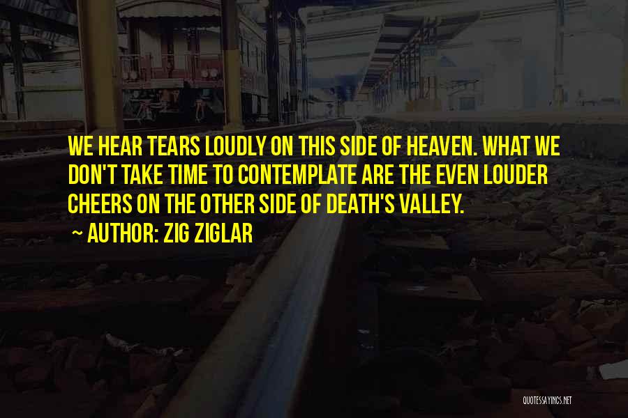 Zig Ziglar Quotes: We Hear Tears Loudly On This Side Of Heaven. What We Don't Take Time To Contemplate Are The Even Louder