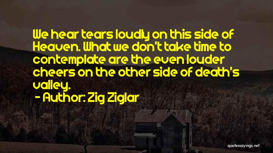 Zig Ziglar Quotes: We Hear Tears Loudly On This Side Of Heaven. What We Don't Take Time To Contemplate Are The Even Louder