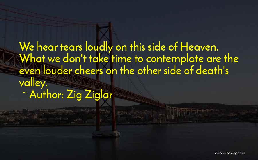 Zig Ziglar Quotes: We Hear Tears Loudly On This Side Of Heaven. What We Don't Take Time To Contemplate Are The Even Louder