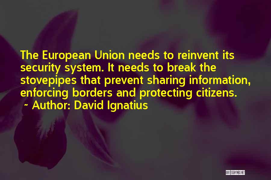 David Ignatius Quotes: The European Union Needs To Reinvent Its Security System. It Needs To Break The Stovepipes That Prevent Sharing Information, Enforcing