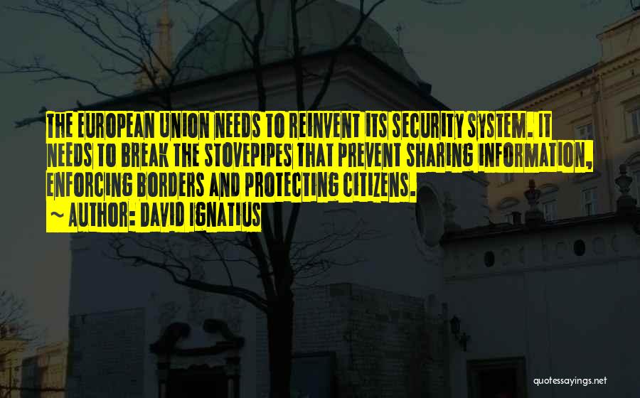 David Ignatius Quotes: The European Union Needs To Reinvent Its Security System. It Needs To Break The Stovepipes That Prevent Sharing Information, Enforcing