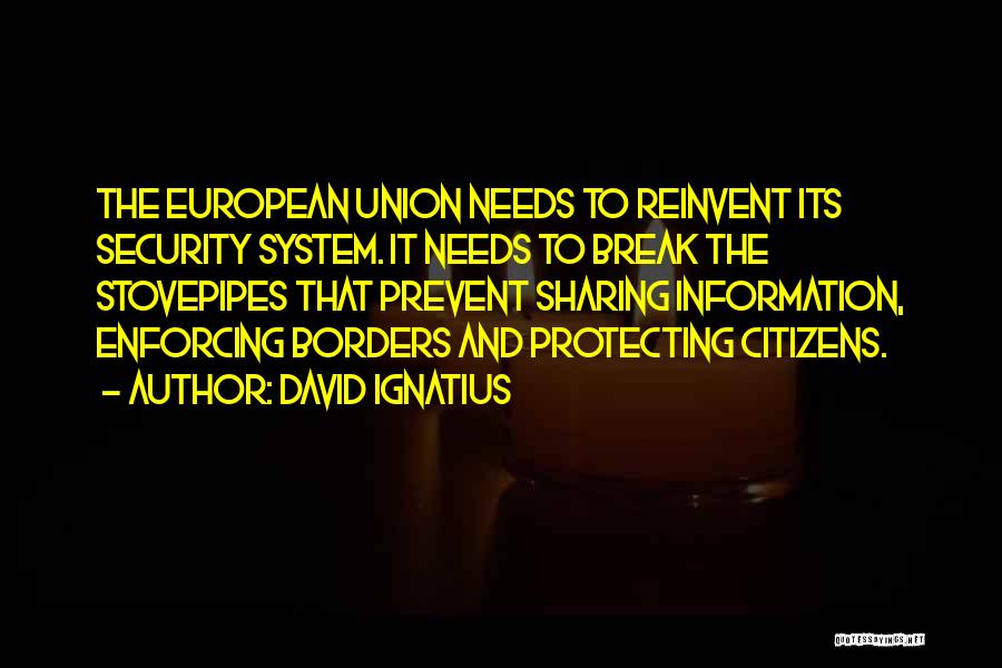 David Ignatius Quotes: The European Union Needs To Reinvent Its Security System. It Needs To Break The Stovepipes That Prevent Sharing Information, Enforcing