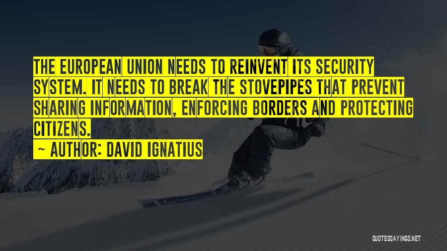 David Ignatius Quotes: The European Union Needs To Reinvent Its Security System. It Needs To Break The Stovepipes That Prevent Sharing Information, Enforcing