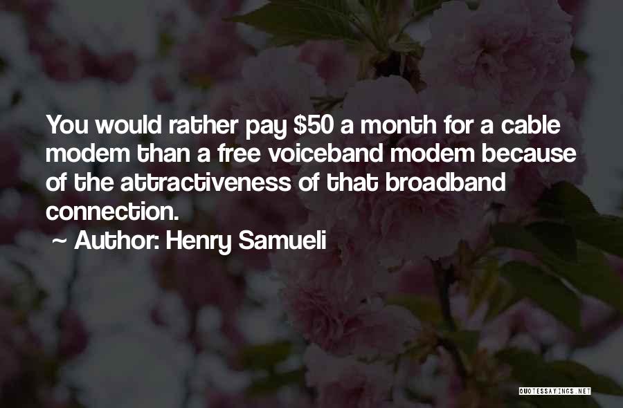 Henry Samueli Quotes: You Would Rather Pay $50 A Month For A Cable Modem Than A Free Voiceband Modem Because Of The Attractiveness