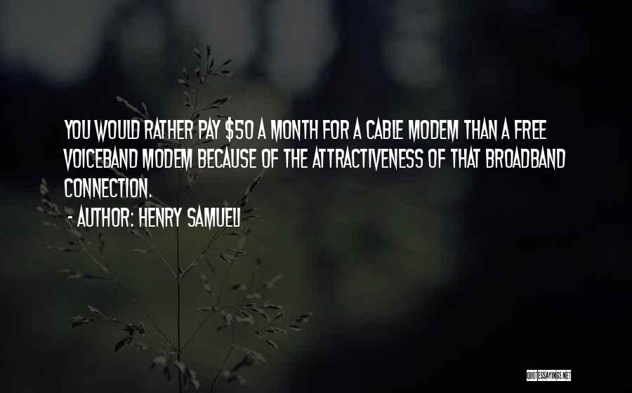 Henry Samueli Quotes: You Would Rather Pay $50 A Month For A Cable Modem Than A Free Voiceband Modem Because Of The Attractiveness