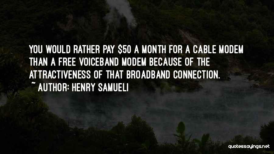 Henry Samueli Quotes: You Would Rather Pay $50 A Month For A Cable Modem Than A Free Voiceband Modem Because Of The Attractiveness