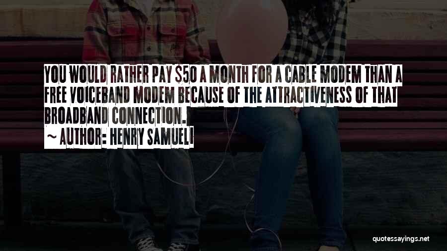 Henry Samueli Quotes: You Would Rather Pay $50 A Month For A Cable Modem Than A Free Voiceband Modem Because Of The Attractiveness