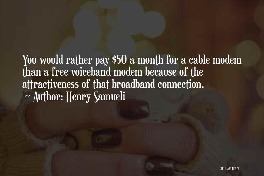 Henry Samueli Quotes: You Would Rather Pay $50 A Month For A Cable Modem Than A Free Voiceband Modem Because Of The Attractiveness
