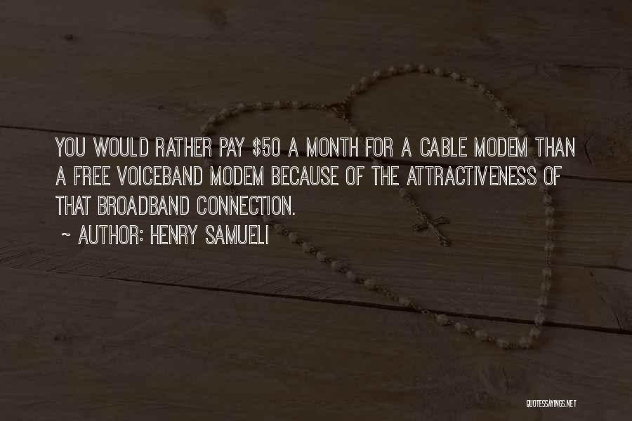 Henry Samueli Quotes: You Would Rather Pay $50 A Month For A Cable Modem Than A Free Voiceband Modem Because Of The Attractiveness