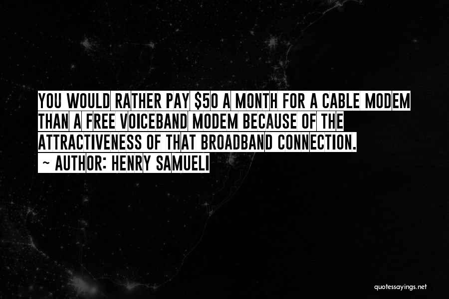 Henry Samueli Quotes: You Would Rather Pay $50 A Month For A Cable Modem Than A Free Voiceband Modem Because Of The Attractiveness