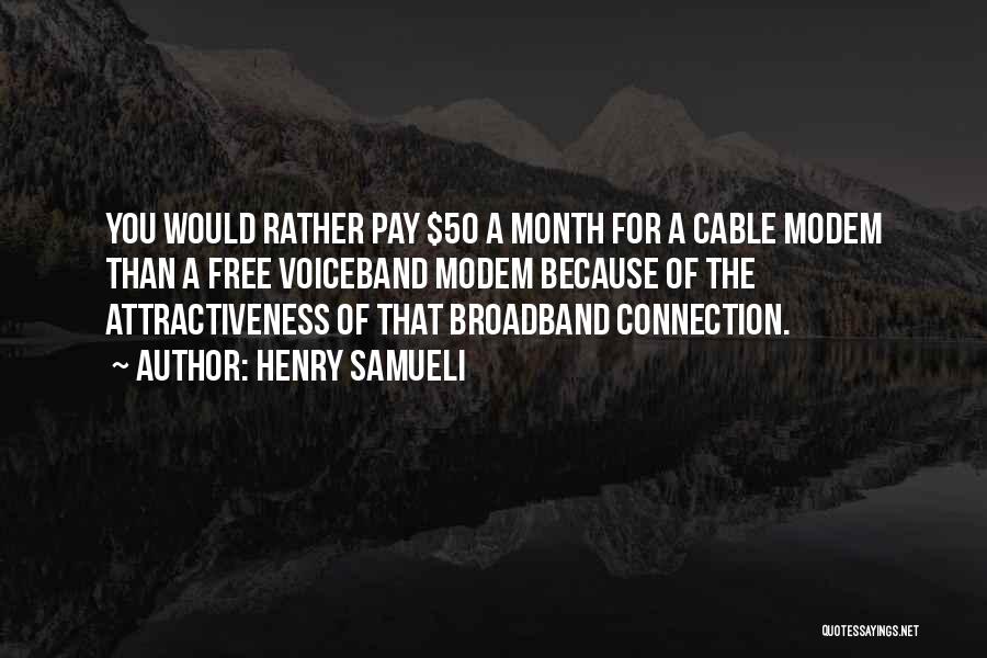 Henry Samueli Quotes: You Would Rather Pay $50 A Month For A Cable Modem Than A Free Voiceband Modem Because Of The Attractiveness