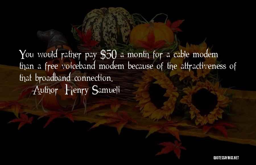 Henry Samueli Quotes: You Would Rather Pay $50 A Month For A Cable Modem Than A Free Voiceband Modem Because Of The Attractiveness
