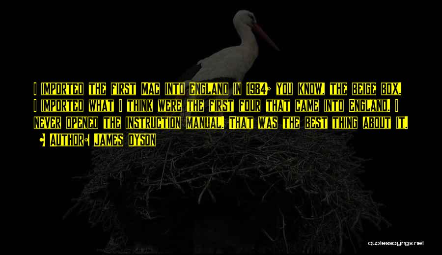 James Dyson Quotes: I Imported The First Mac Into England In 1984; You Know, The Beige Box. I Imported What I Think Were